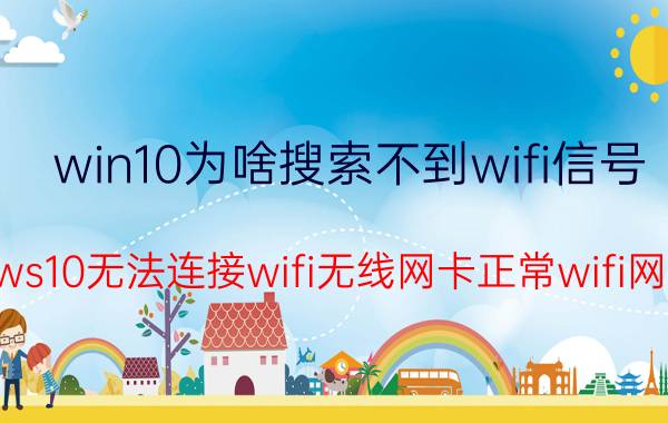 win10为啥搜索不到wifi信号 windows10无法连接wifi无线网卡正常wifi网络正常？